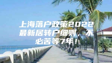 上海落户政策2022最新居转户细则，不必苦等7年！