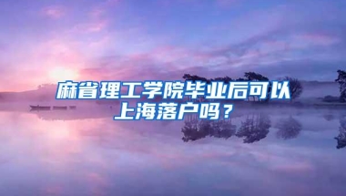 麻省理工学院毕业后可以上海落户吗？