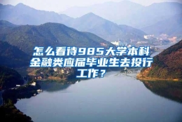 怎么看待985大学本科金融类应届毕业生去投行工作？