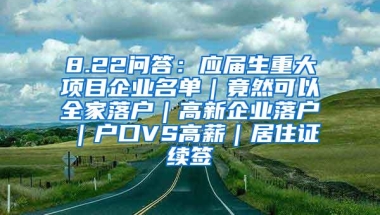 8.22问答：应届生重大项目企业名单｜竟然可以全家落户｜高新企业落户｜户口VS高薪｜居住证续签