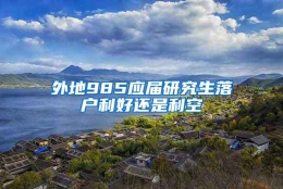 外地985应届研究生落户利好还是利空