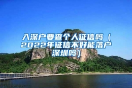 入深户要查个人征信吗（2022年征信不好能落户深圳吗）