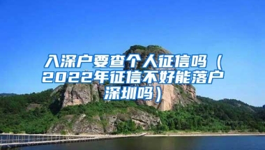 入深户要查个人征信吗（2022年征信不好能落户深圳吗）