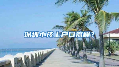 深圳小孩上户口流程？