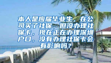 本人是应届毕业生，在公司买了社保，但没办理社保卡，现在正在办理深圳户口，没有办理社保卡会有影响吗？