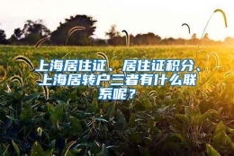 上海居住证、居住证积分、上海居转户三者有什么联系呢？