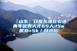 『山东』日照东港区引进青年优秀人才65人,15w房补+5k／月补贴