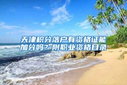 天津积分落户有资格证能加分吗？附职业资格目录