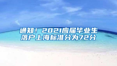 通知！2021应届毕业生落户上海标准分为72分