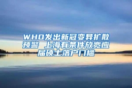 WHO发出新冠变异扩散预警 上海有条件放宽应届硕士落户门槛