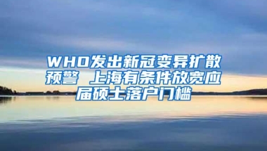 WHO发出新冠变异扩散预警 上海有条件放宽应届硕士落户门槛