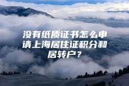 没有纸质证书怎么申请上海居住证积分和居转户？