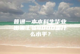 普通一本本科生毕业出来工资4000是什么水平？