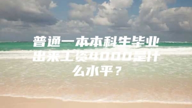 普通一本本科生毕业出来工资4000是什么水平？