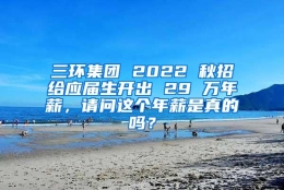 三环集团 2022 秋招给应届生开出 29 万年薪，请问这个年薪是真的吗？