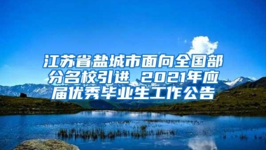 江苏省盐城市面向全国部分名校引进 2021年应届优秀毕业生工作公告