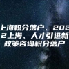 上海积分落户、2022上海、人才引进新政策咨询积分落户