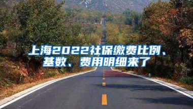 上海2022社保缴费比例、基数、费用明细来了