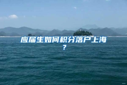 应届生如何积分落户上海？