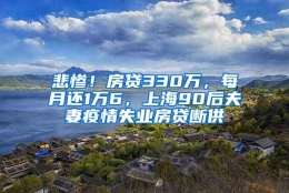 悲惨！房贷330万，每月还1万6，上海90后夫妻疫情失业房贷断供