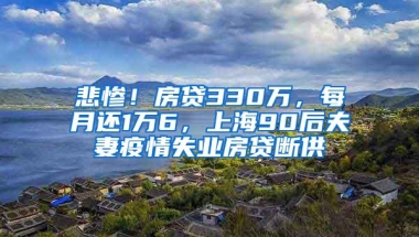 悲惨！房贷330万，每月还1万6，上海90后夫妻疫情失业房贷断供