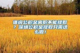 谁说公积金离职不能提取？深圳公积金提取只需这么做！