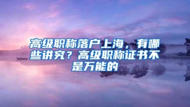 高级职称落户上海，有哪些讲究？高级职称证书不是万能的