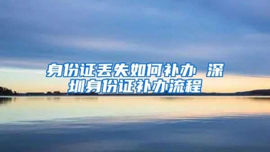 身份证丢失如何补办 深圳身份证补办流程