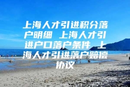 上海人才引进积分落户明细 上海人才引进户口落户条件 上海人才引进落户赔偿协议