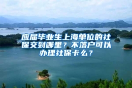 应届毕业生上海单位的社保交到哪里？不落户可以办理社保卡么？