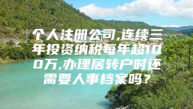 个人注册公司,连续三年投资纳税每年超100万,办理居转户时还需要人事档案吗？