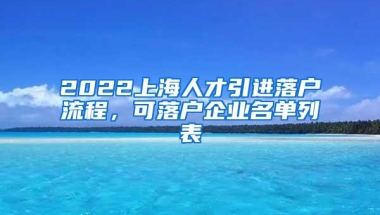 2022上海人才引进落户流程，可落户企业名单列表