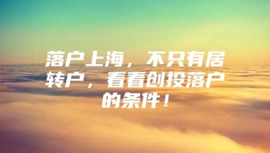 落户上海，不只有居转户，看看创投落户的条件！