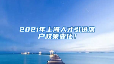 2021年上海人才引进落户政策变化！