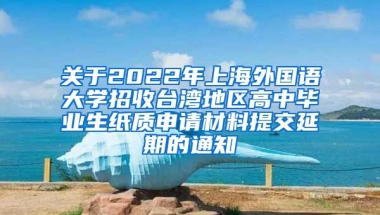 关于2022年上海外国语大学招收台湾地区高中毕业生纸质申请材料提交延期的通知