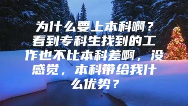 为什么要上本科啊？看到专科生找到的工作也不比本科差啊，没感觉，本科带给我什么优势？