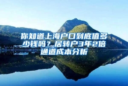 你知道上海户口到底值多少钱吗？居转户3年2倍通道成本分析