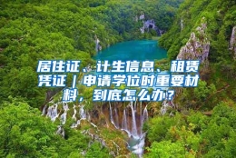 居住证、计生信息、租赁凭证｜申请学位时重要材料，到底怎么办？