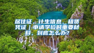 居住证、计生信息、租赁凭证｜申请学位时重要材料，到底怎么办？