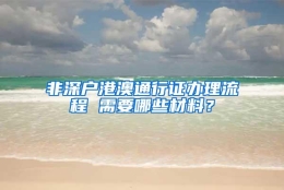 非深户港澳通行证办理流程 需要哪些材料？