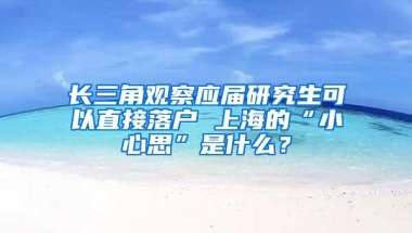 长三角观察应届研究生可以直接落户 上海的“小心思”是什么？