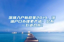 深圳入户新政策2019，深圳户口办理更严格！总有一款适合你！