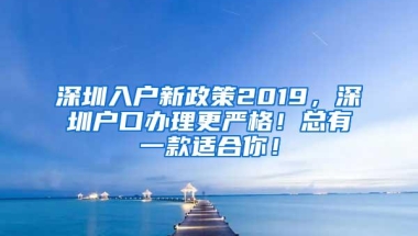 深圳入户新政策2019，深圳户口办理更严格！总有一款适合你！