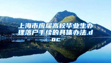 上海市应届高校毕业生办理落户手续的具体办法.doc