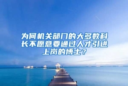 为何机关部门的大多数科长不愿意要通过人才引进上岗的博士？