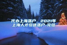 代办上海落户，2021年上海人才引进落户-完结