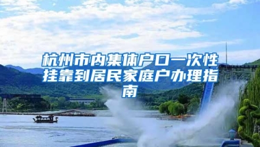 杭州市内集体户口一次性挂靠到居民家庭户办理指南