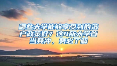 哪些大学能够享受到的落户政策好？这4所大学首当其冲，务必了解