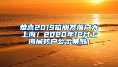 恭喜2019位朋友落户大上海！2020年12月上海居转户公示来啦！