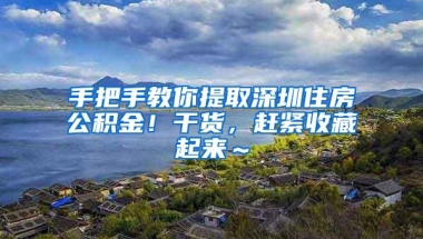 手把手教你提取深圳住房公积金！干货，赶紧收藏起来～